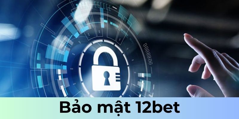 Bảo mật 12bet với thành viên nghiêm ngặt