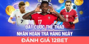 Đánh giá 12BET cho anh em tham khảo