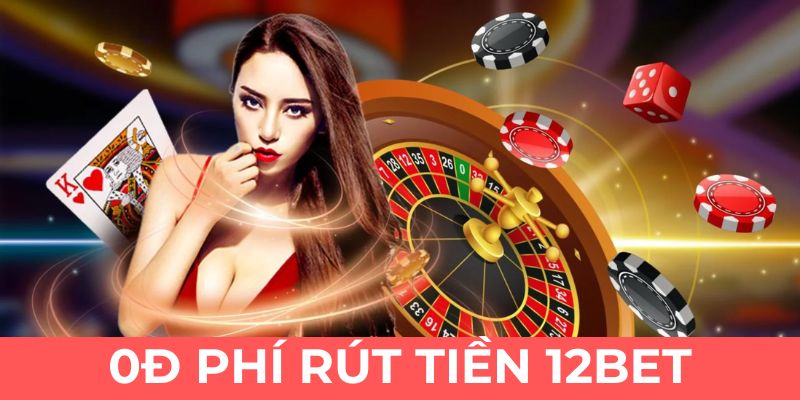 Rút tiền 12bet không mất phí